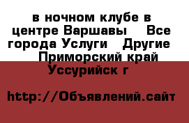 Open Bar в ночном клубе в центре Варшавы! - Все города Услуги » Другие   . Приморский край,Уссурийск г.